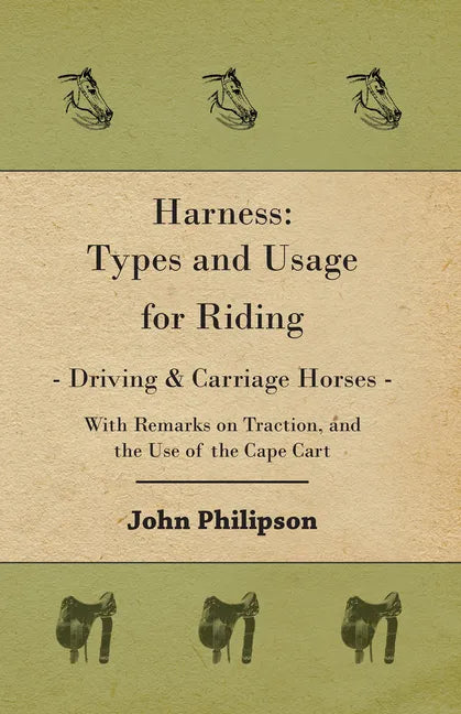 Harness: Types and Usage for Riding - Driving and Carriage Horses - With Remarks on Traction, and the Use of the Cape Cart - Paperback