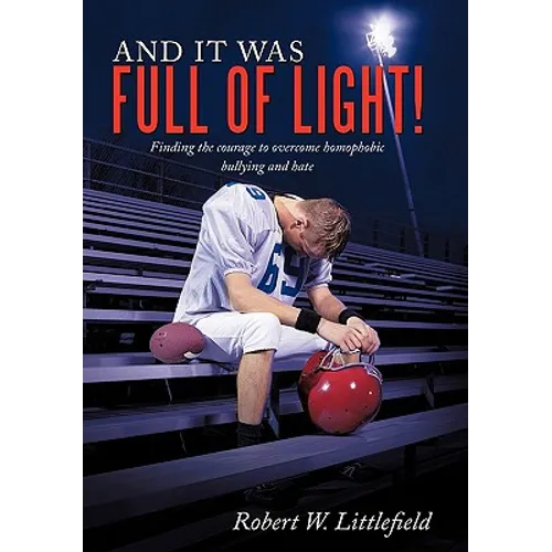 And It Was Full of Light!: Finding the Courage to Overcome Homophobic Bullying and Hate - Hardcover
