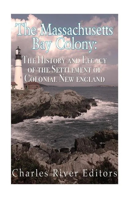 The Massachusetts Bay Colony: The History and Legacy of the Settlement of Colonial New England - Paperback