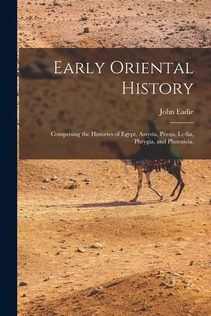 Early Oriental History: Comprising the Histories of Egypt, Assyria, Persia, Lydia, Phrygia, and Phoenicia. - Paperback