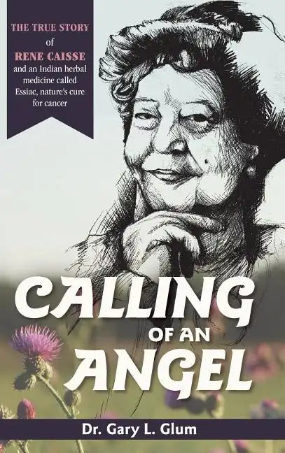 Calling of an Angel: The True Story of Rene Caisse and an Indian Herbal Medicine Called Essiac, Nature's Cure for Cancer - Hardcover