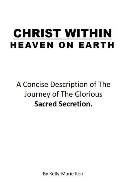 Christ Within - Heaven on Earth: A Concise Description of The Journey of The Glorious Sacred Secretion - Paperback