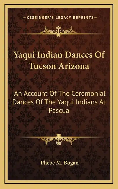Yaqui Indian Dances of Tucson Arizona: An Account of the Ceremonial Dances of the Yaqui Indians at Pascua - Hardcover