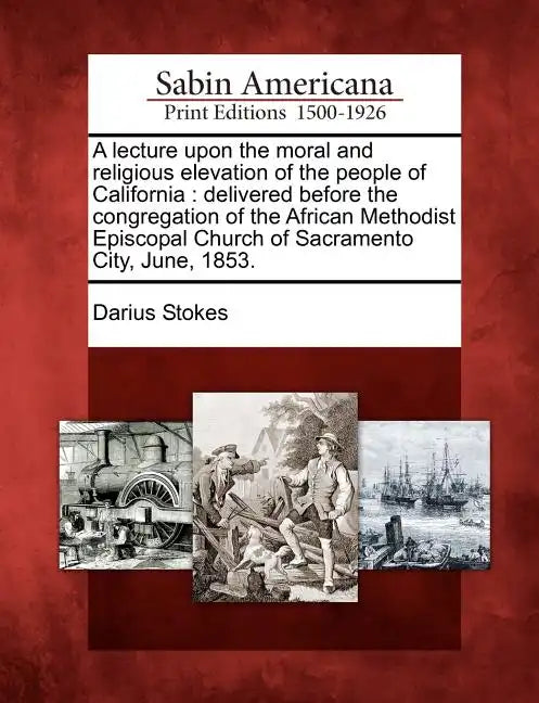 A Lecture Upon the Moral and Religious Elevation of the People of California: Delivered Before the Congregation of the African Methodist Episcopal Chu - Paperback