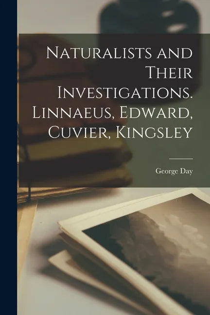 Naturalists and Their Investigations. Linnaeus, Edward, Cuvier, Kingsley - Paperback