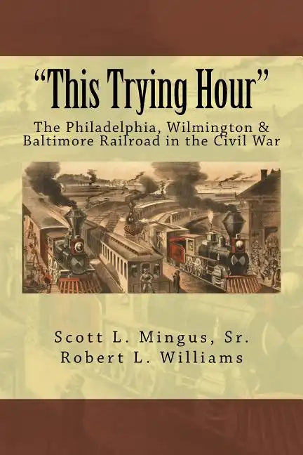 "This Trying Hour": The Philadelphia, Wilmington & Baltimore Railroad in the Civil War - Paperback