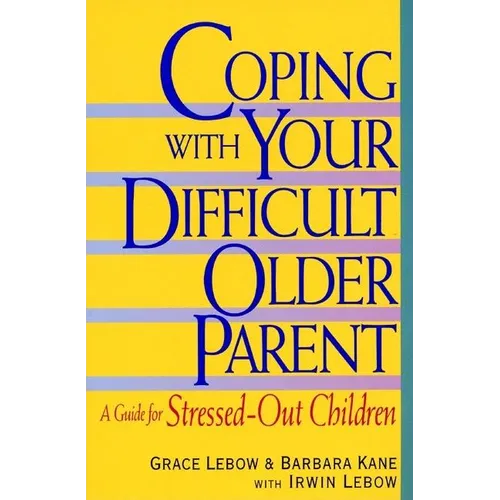 Coping with Your Difficult Older Parent: A Guide for Stressed Out Children - Paperback