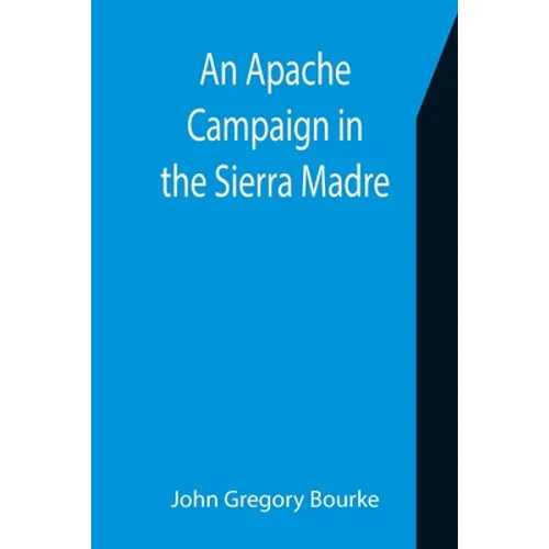 An Apache Campaign in the Sierra Madre; An Account of the Expedition in Pursuit of the Hostile Chiricahua Apaches in the Spring of 1883 - Paperback