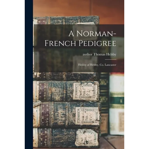 A Norman-French Pedigree: Helsby of Helsby, Co. Lancaster - Paperback