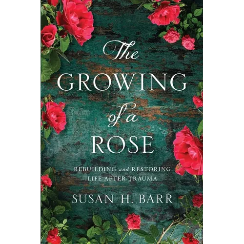 The Growing of A Rose: Rebuilding and Restoring Life After Trauma - Paperback
