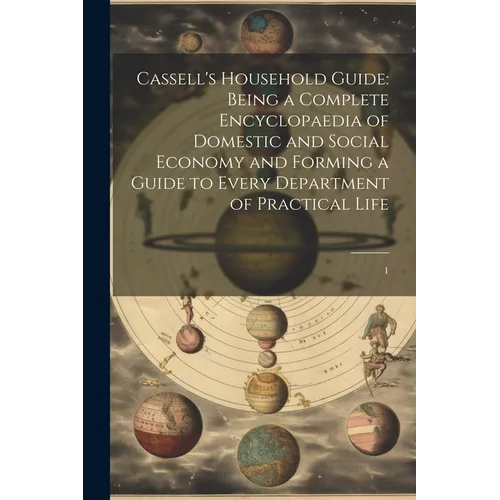 Cassell's Household Guide: Being a Complete Encyclopaedia of Domestic and Social Economy and Forming a Guide to Every Department of Practical Life: 1 - Paperback