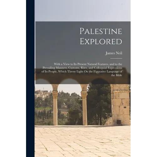 Palestine Explored: With a View to Its Present Natural Features, and to the Prevailing Manners, Customs, Rites, and Colloquial Expressions - Paperback