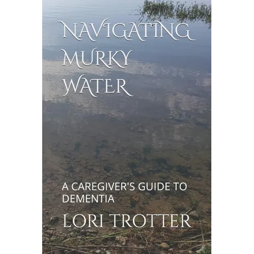 Navigating Murky Water: A Caregiver's Guide to Dementia - Paperback