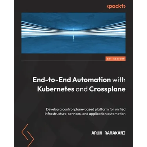 End-to-End Automation with Kubernetes and Crossplane: Develop a control plane-based platform for unified infrastructure, services, and application aut - Paperback