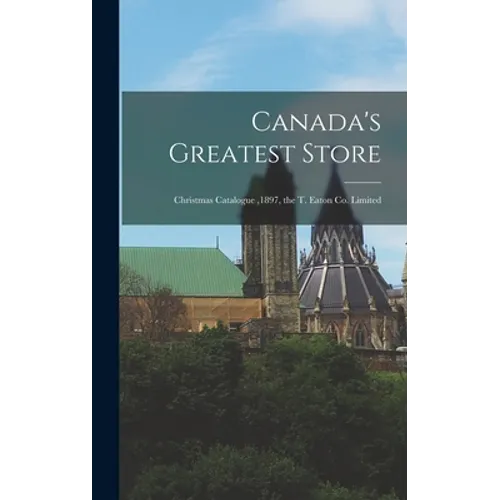 Canada's Greatest Store: Christmas Catalogue,1897, the T. Eaton Co. Limited - Hardcover