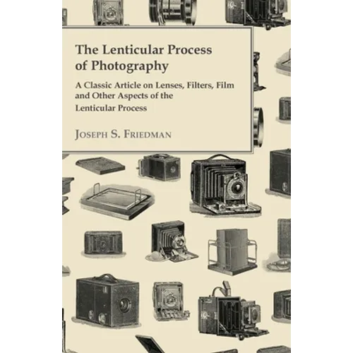 The Lenticular Process of Photography - A Classic Article on Lenses, Filters, Film and Other Aspects of the Lenticular Process - Paperback
