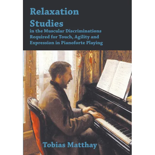 Relaxation Studies In The Muscular Discriminations Required For Touch, Agility And Expression In Pianoforte Playing - Paperback
