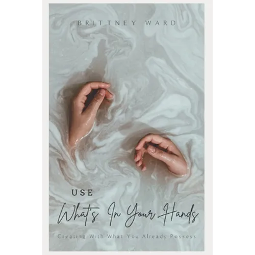 Use What's In Your Hands: Creating With What You Already Possess - Paperback