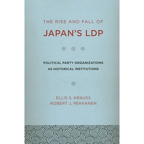 The Rise and Fall of Japan's Ldp: Political Party Organizations as Historical Institutions - Paperback
