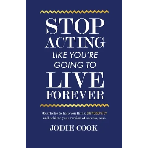 Stop Acting Like You're Going To Live Forever: 36 articles to help you think differently and achieve your version of success, now. - Paperback