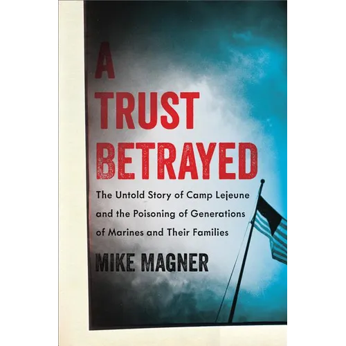 A Trust Betrayed: The Untold Story of Camp LeJeune and the Poisoning of Generations of Marines and Their Families - Hardcover