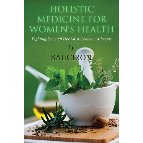 Holistic Medicine For Women's Health: Fighting Some Of Her Most Common Ailments - Paperback