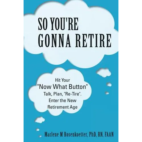 So You're Gonna Retire: Hit Your "NOW WHAT? Button" Talk, Plan, "Re-Tire". Enter the New Retirement Age - Paperback