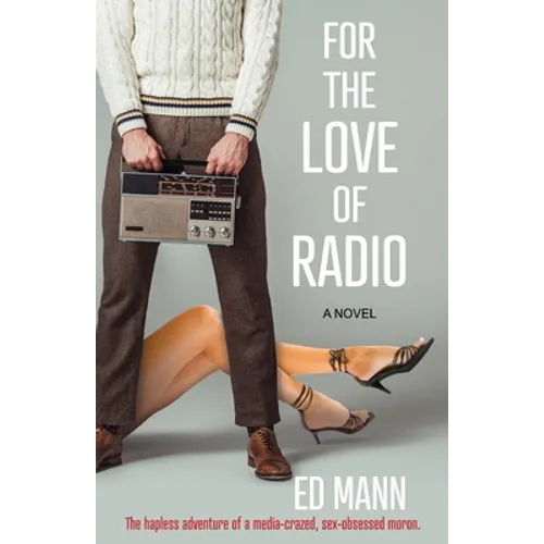 For the Love of Radio: The hapless adventure of a media-crazed, sex-obsessed moron. - Paperback