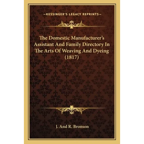 The Domestic Manufacturer's Assistant and Family Directory in the Arts of Weaving and Dyeing (1817) - Paperback