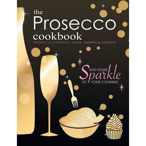The Prosecco Cookbook: Prosecco Cocktails, Cakes, Dinners & Desserts - Paperback