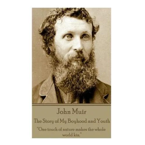 John Muir - The Story of My Boyhood and Youth: "One touch of nature makes the whole world kin." - Paperback