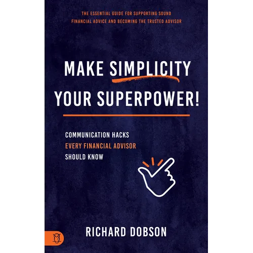 Make Simplicity Your Superpower!: Communication Hacks Every Financial Advisor Should Know - Paperback