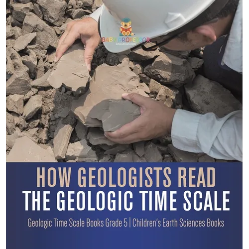 How Geologists Read the Geologic Time Scale Geologic Time Scale Books Grade 5 Children's Earth Sciences Books - Hardcover