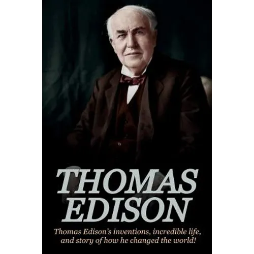Thomas Edison: Thomas Edison's Inventions, Incredible Life, and Story of How He Changed the World - Paperback