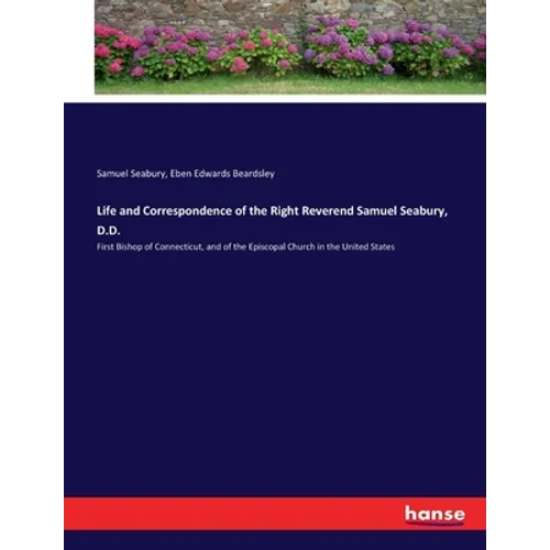 Life and Correspondence of the Right Reverend Samuel Seabury, D.D.: First Bishop of Connecticut, and of the Episcopal Church in the United States - Paperback