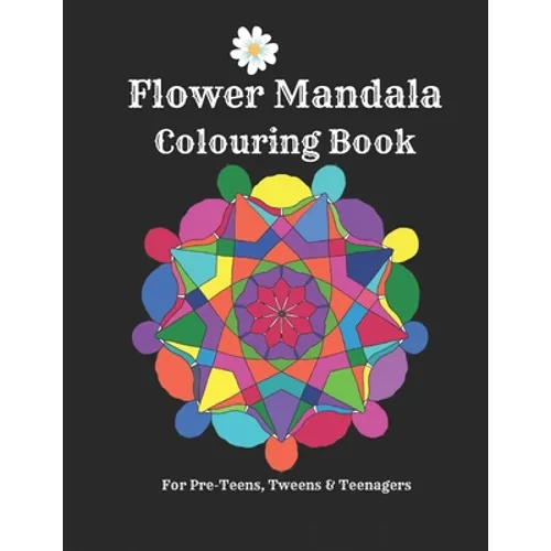 Flower Mandalas Colouring Book - For Pre-Teens, Tweens And Teenagers: 57 Original, Creative Designs For Fun & Relaxation - A Happy Place Of Colouring - Paperback