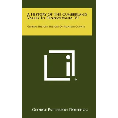 A History Of The Cumberland Valley In Pennsylvania, V1: General History, History Of Franklin County - Hardcover