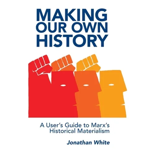 Making Our Own History: A User's Guide to Marx's Historical Materialism - Paperback