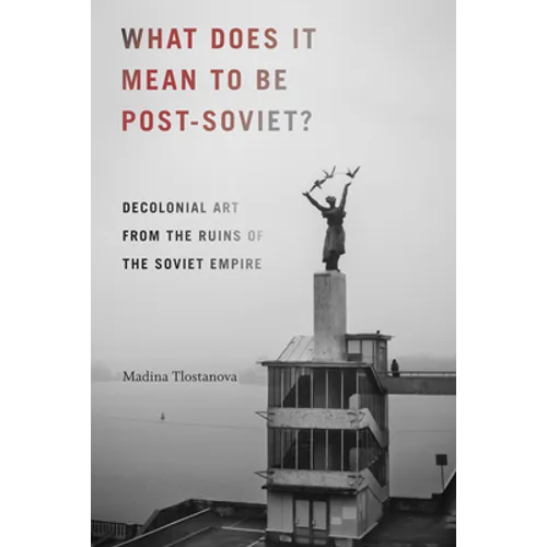 What Does It Mean to Be Post-Soviet?: Decolonial Art from the Ruins of the Soviet Empire - Paperback
