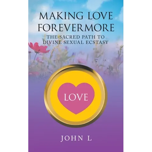 Making Love Forevermore: The Sacred Path to Divine Sexual Ecstasy - Paperback