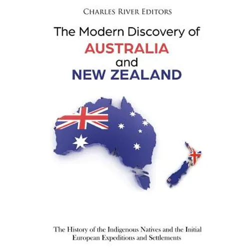 The Modern Discovery of Australia and New Zealand: The History of the Indigenous Natives and the Initial European Expeditions and Settlements - Paperback