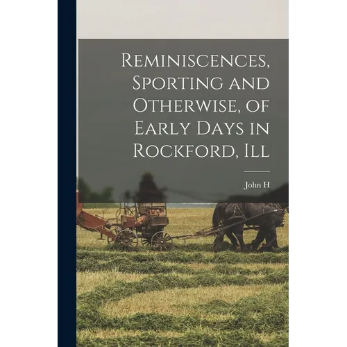 Reminiscences, Sporting and Otherwise, of Early Days in Rockford, Ill - Paperback
