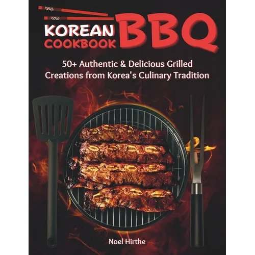 Korean BBQ Cookbook: 50+ Authentic & Delicious Grilled Creations from Korea's Culinary Tradition - Paperback