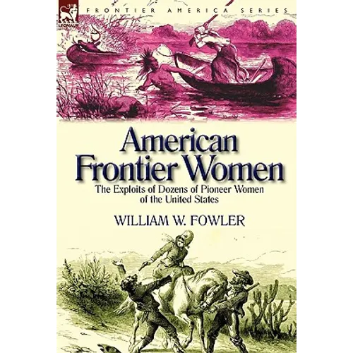 American Frontier Women: the Exploits of Dozens of Pioneer Women of the United States - Hardcover