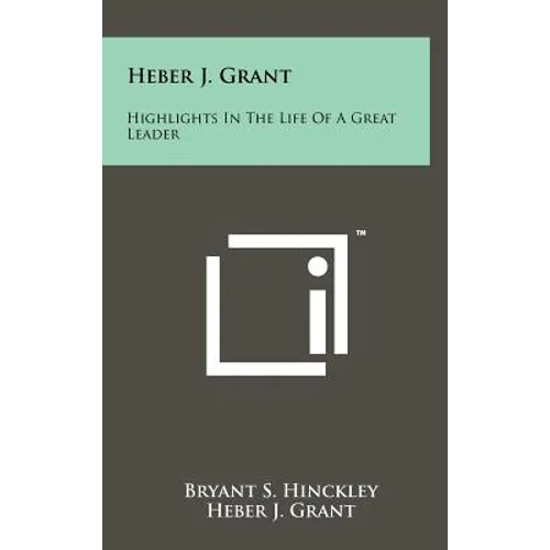 Heber J. Grant: Highlights In The Life Of A Great Leader - Hardcover