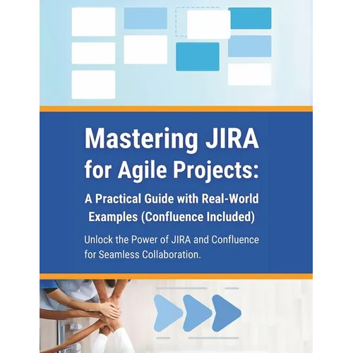 Mastering JIRA for Agile Projects: A Practical Guide with Real-World Examples (Confluence Included): Unlock the Power of JIRA and Confluence for Seaml - Paperback