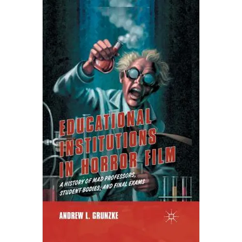 Educational Institutions in Horror Film: A History of Mad Professors, Student Bodies, and Final Exams - Paperback
