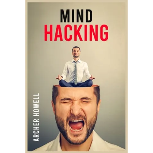 Mind Hacking: Learn How to Banish Negative Thoughts by Boosting Your Ability to Make Sound Decisions through Sharpen Your Mental Foc - Paperback