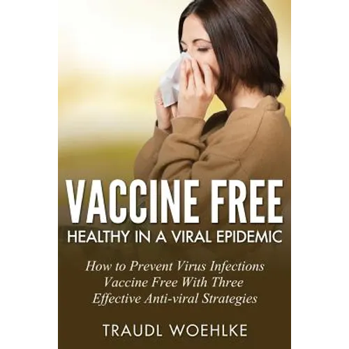 Vaccine Free Healthy in a Viral Epidemic: How to Prevent Virus Infections Vaccine-Free with Three Effective Antiviral Strategies - Paperback