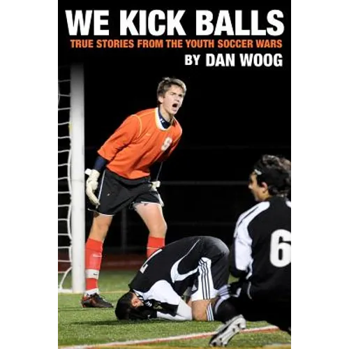 We Kick Balls: True Stories From The Youth Soccer Wars - Paperback